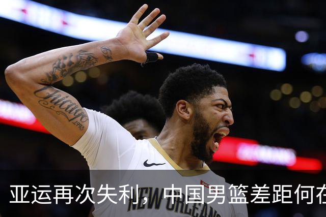 亚运再次失利，中国男篮差距何在